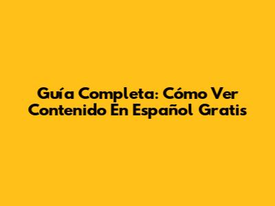 Guía Completa: Cómo Ver Contenido En Español Gratis