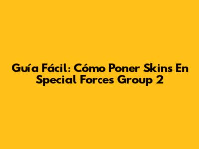 Guía Fácil: Cómo Poner Skins En Special Forces Group 2