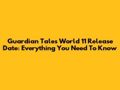 Guardian Tales World 11 Release Date: Everything You Need To Know