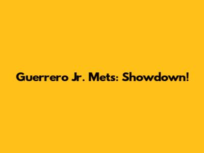 Guerrero Jr. Mets: Showdown!