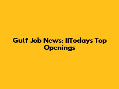 Gulf Job News: IIToday's Top Openings