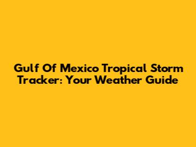 Gulf Of Mexico Tropical Storm Tracker: Your Weather Guide