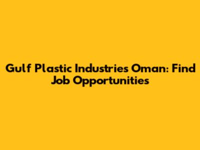 Gulf Plastic Industries Oman: Find Job Opportunities