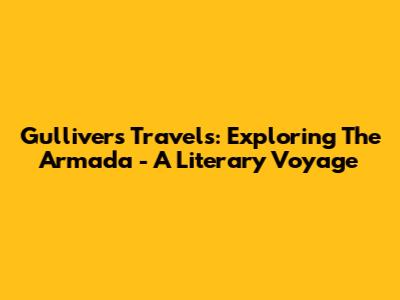Gulliver's Travels: Exploring The Armada - A Literary Voyage
