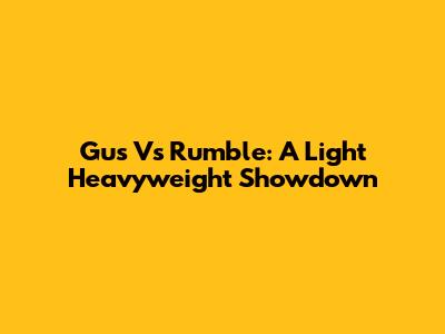 Gus Vs Rumble: A Light Heavyweight Showdown