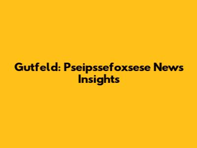 Gutfeld: Pseipssefoxsese News Insights