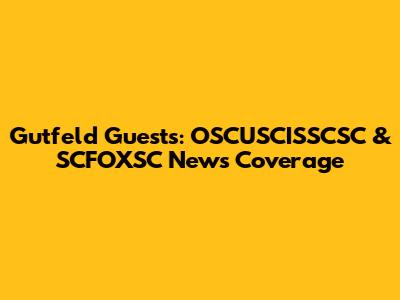 Gutfeld Guests: OSCUSCISSCSC & SCFOXSC News Coverage