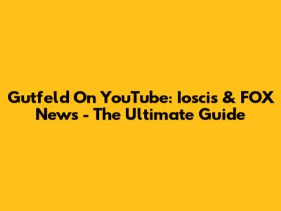 Gutfeld On YouTube: Ioscis & FOX News - The Ultimate Guide