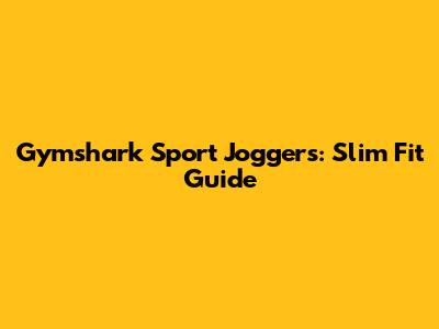Gymshark Sport Joggers: Slim Fit Guide
