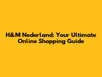 H&M Nederland: Your Ultimate Online Shopping Guide