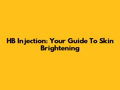 HB Injection: Your Guide To Skin Brightening