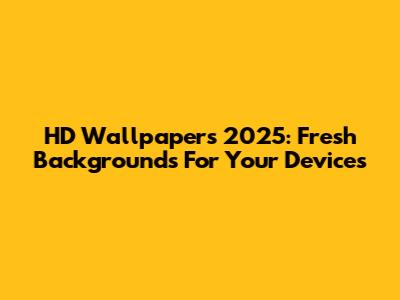 HD Wallpapers 2025: Fresh Backgrounds For Your Devices