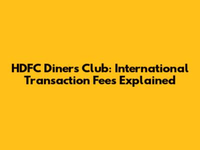 HDFC Diners Club: International Transaction Fees Explained