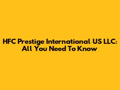 HFC Prestige International US LLC: All You Need To Know