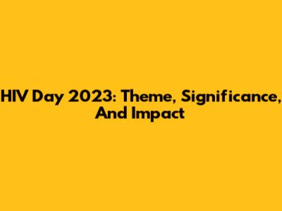 HIV Day 2023: Theme, Significance, And Impact