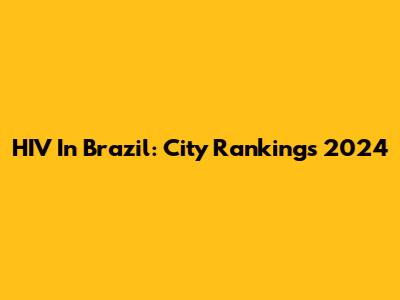 HIV In Brazil: City Rankings 2024