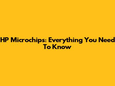 HP Microchips: Everything You Need To Know