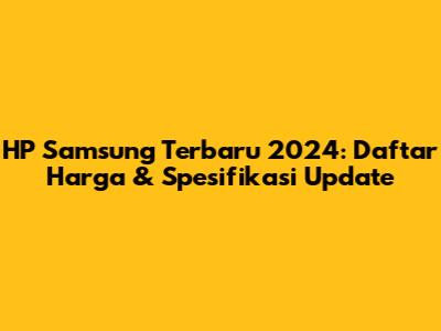 HP Samsung Terbaru 2024: Daftar Harga & Spesifikasi Update