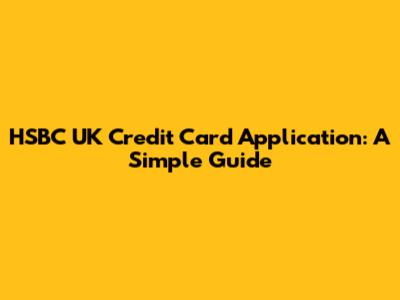 HSBC UK Credit Card Application: A Simple Guide
