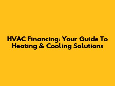 HVAC Financing: Your Guide To Heating & Cooling Solutions
