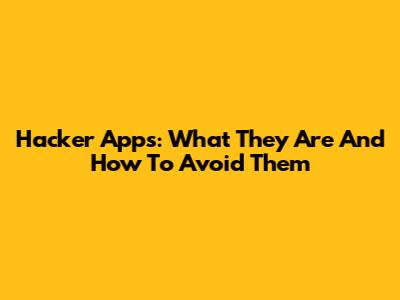 Hacker Apps: What They Are And How To Avoid Them