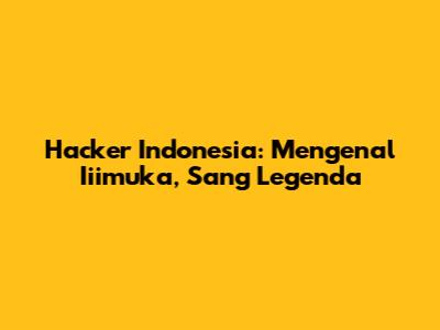 Hacker Indonesia: Mengenal Iiimuka, Sang Legenda