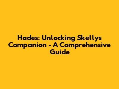 Hades: Unlocking Skelly's Companion - A Comprehensive Guide