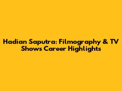Hadian Saputra: Filmography & TV Shows Career Highlights