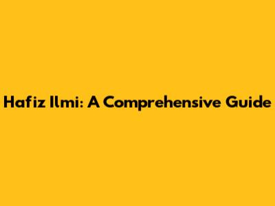 Hafiz Ilmi: A Comprehensive Guide