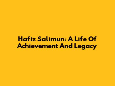 Hafiz Salimun: A Life Of Achievement And Legacy