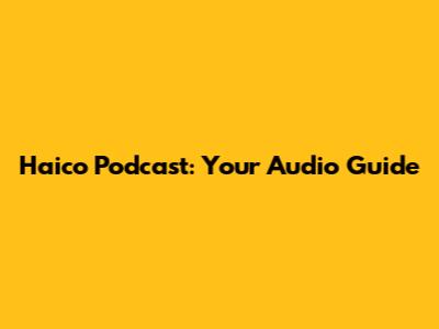 Haico Podcast: Your Audio Guide