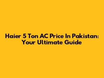 Haier 5 Ton AC Price In Pakistan: Your Ultimate Guide