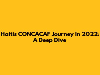 Haiti's CONCACAF Journey In 2022: A Deep Dive