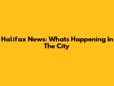 Halifax News: What's Happening In The City