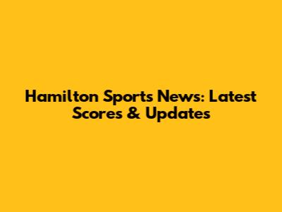 Hamilton Sports News: Latest Scores & Updates