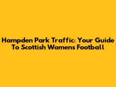 Hampden Park Traffic: Your Guide To Scottish Women's Football