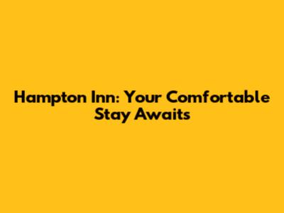 Hampton Inn: Your Comfortable Stay Awaits