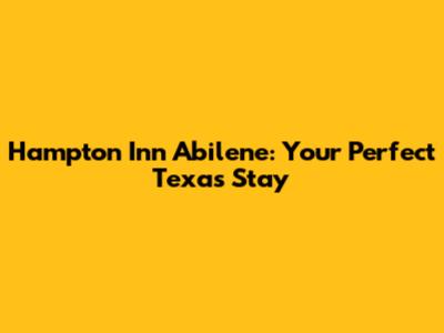 Hampton Inn Abilene: Your Perfect Texas Stay