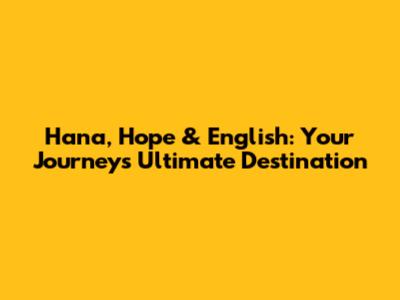 Hana, Hope & English: Your Journey's Ultimate Destination