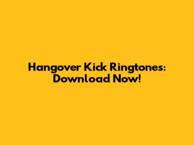 Hangover Kick Ringtones: Download Now!