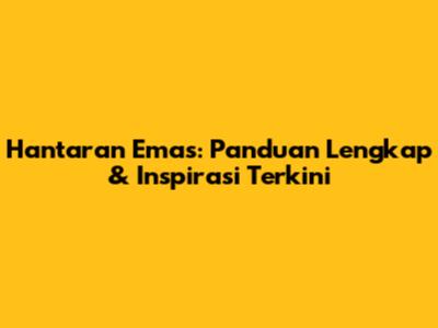 Hantaran Emas: Panduan Lengkap & Inspirasi Terkini