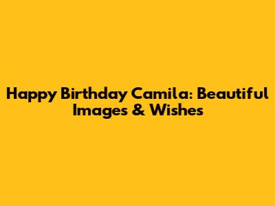 Happy Birthday Camila: Beautiful Images & Wishes