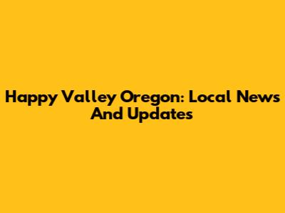 Happy Valley Oregon: Local News And Updates
