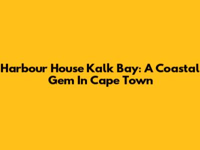 Harbour House Kalk Bay: A Coastal Gem In Cape Town