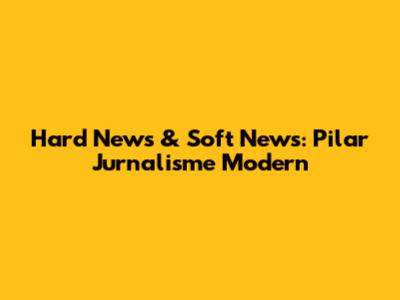 Hard News & Soft News: Pilar Jurnalisme Modern