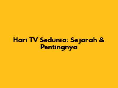 Hari TV Sedunia: Sejarah & Pentingnya