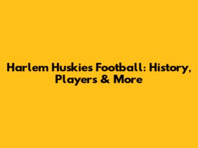 Harlem Huskies Football: History, Players & More