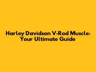 Harley Davidson V-Rod Muscle: Your Ultimate Guide