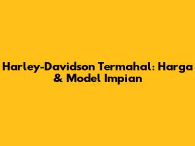 Harley-Davidson Termahal: Harga & Model Impian
