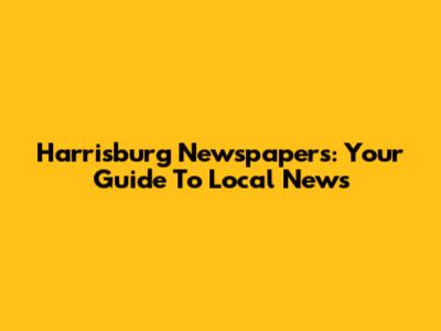 Harrisburg Newspapers: Your Guide To Local News